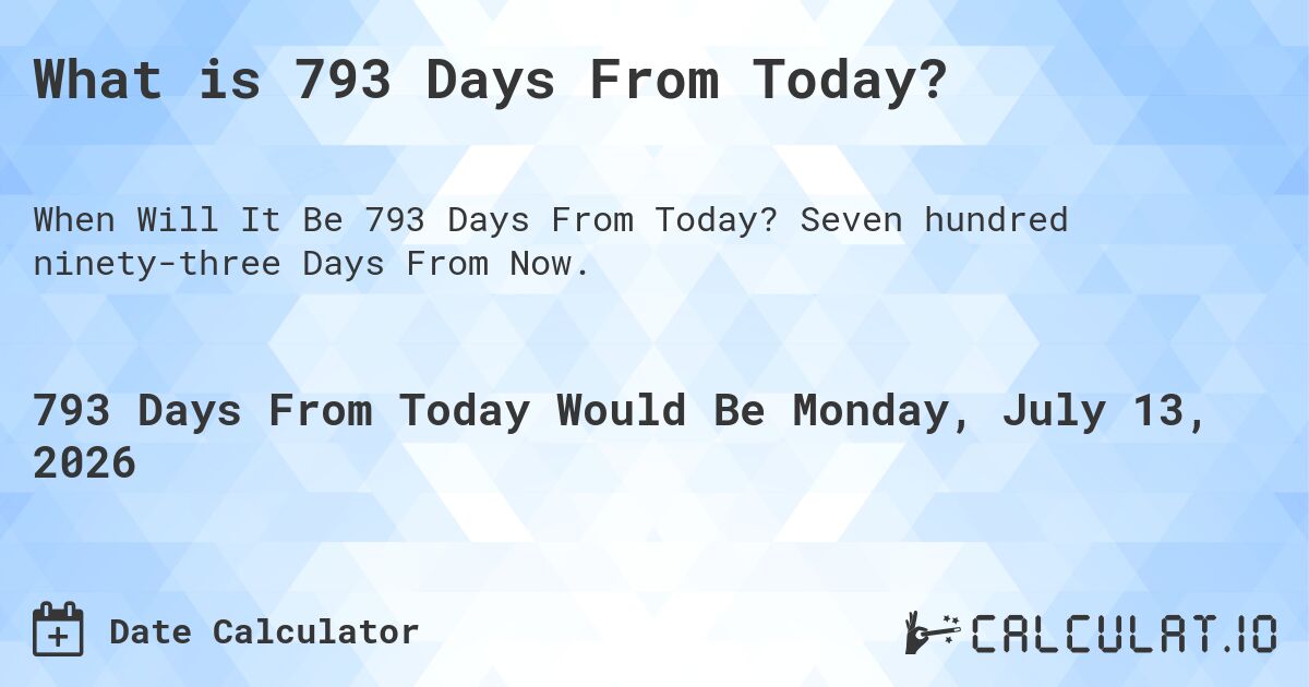 What is 793 Days From Today?. Seven hundred ninety-three Days From Now.