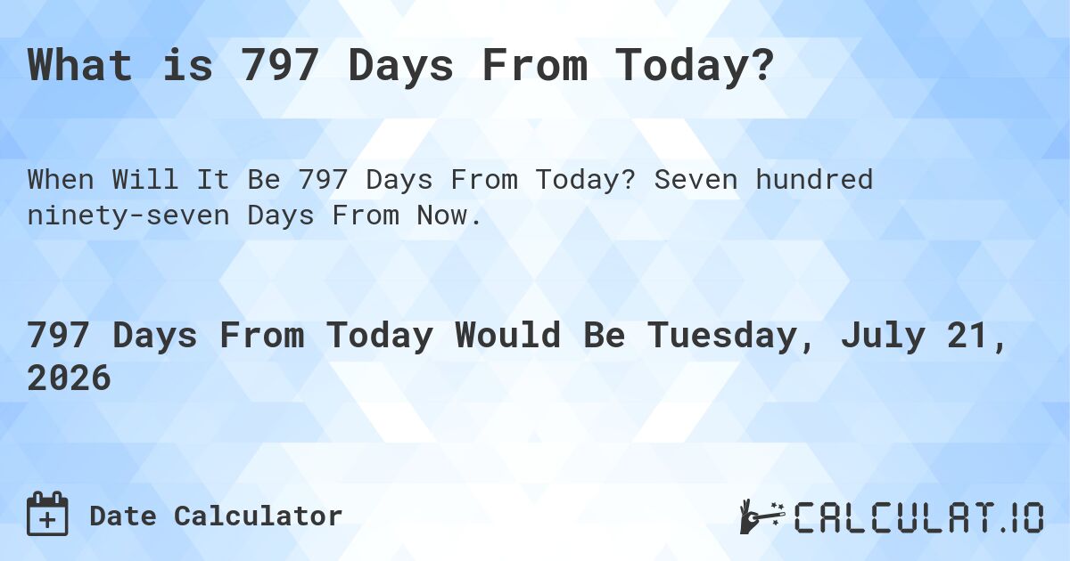 What is 797 Days From Today?. Seven hundred ninety-seven Days From Now.