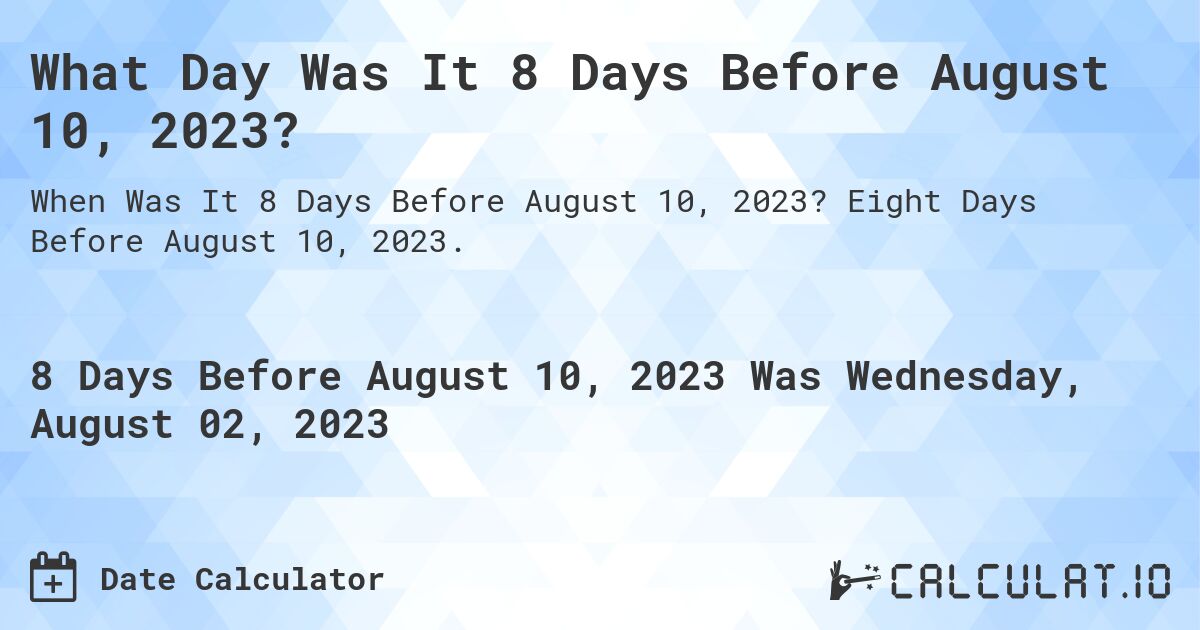 What Day Was It 8 Days Before August 10, 2023?. Eight Days Before August 10, 2023.