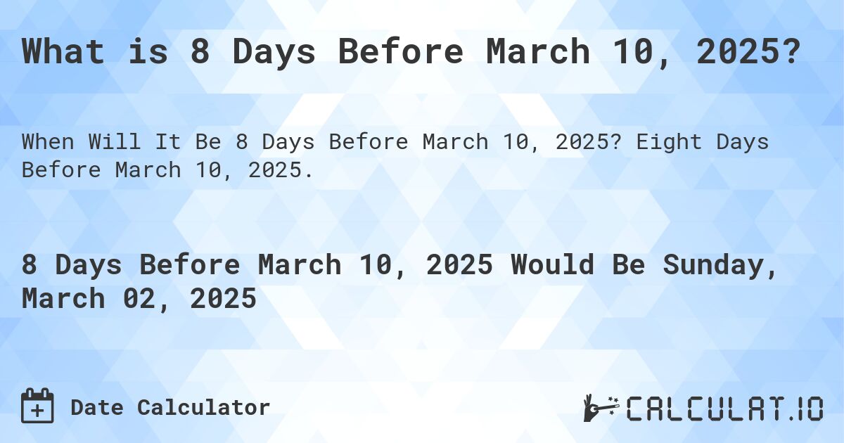 What is 8 Days Before March 10, 2025?. Eight Days Before March 10, 2025.