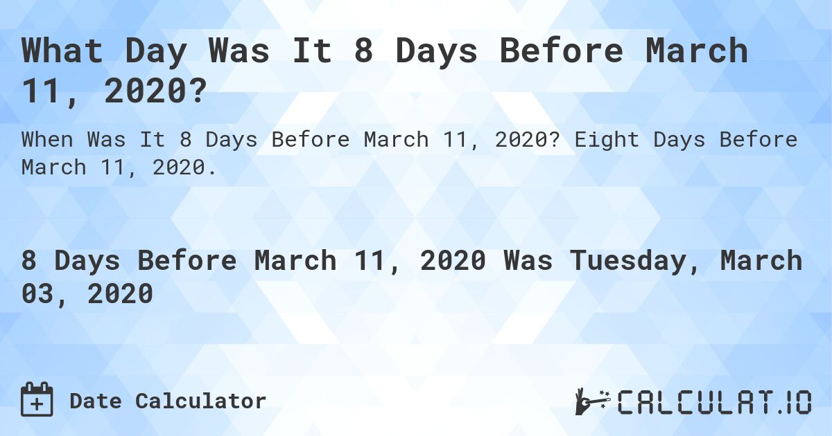What Day Was It 8 Days Before March 11, 2020?. Eight Days Before March 11, 2020.