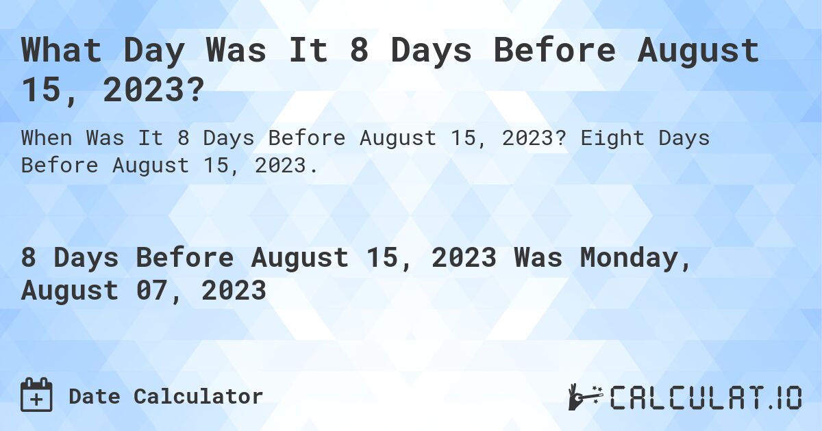 What Day Was It 8 Days Before August 15, 2023?. Eight Days Before August 15, 2023.