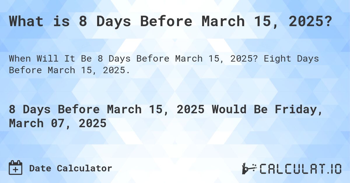 What is 8 Days Before March 15, 2025?. Eight Days Before March 15, 2025.