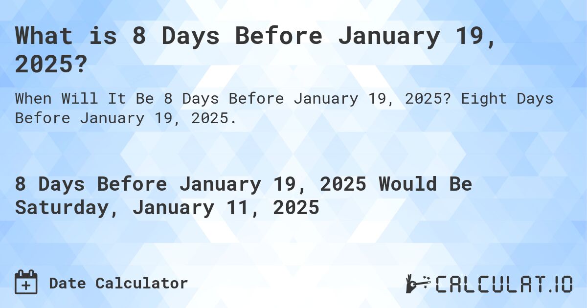 What is 8 Days Before January 19, 2025?. Eight Days Before January 19, 2025.