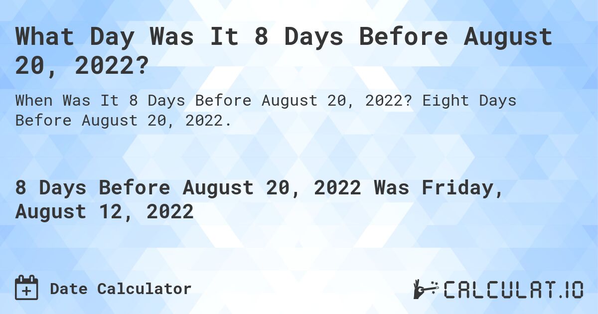 What Day Was It 8 Days Before August 20, 2022?. Eight Days Before August 20, 2022.