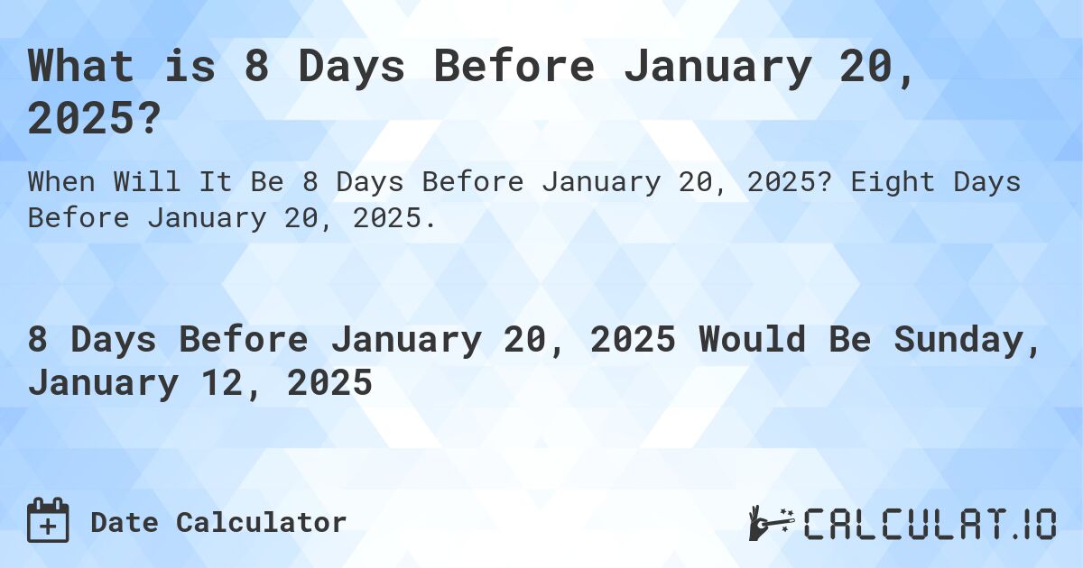 What is 8 Days Before January 20, 2025?. Eight Days Before January 20, 2025.