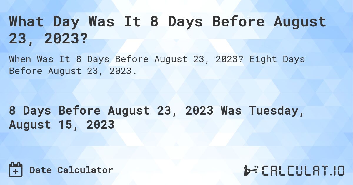 What Day Was It 8 Days Before August 23, 2023?. Eight Days Before August 23, 2023.