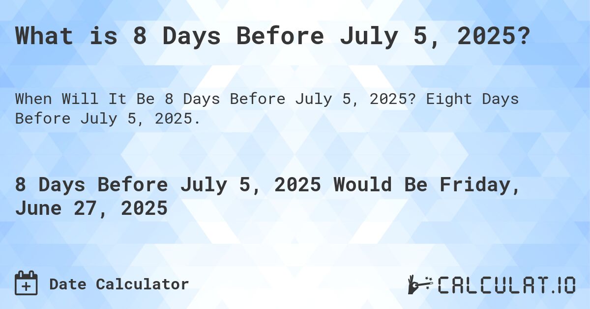 What is 8 Days Before July 5, 2025?. Eight Days Before July 5, 2025.