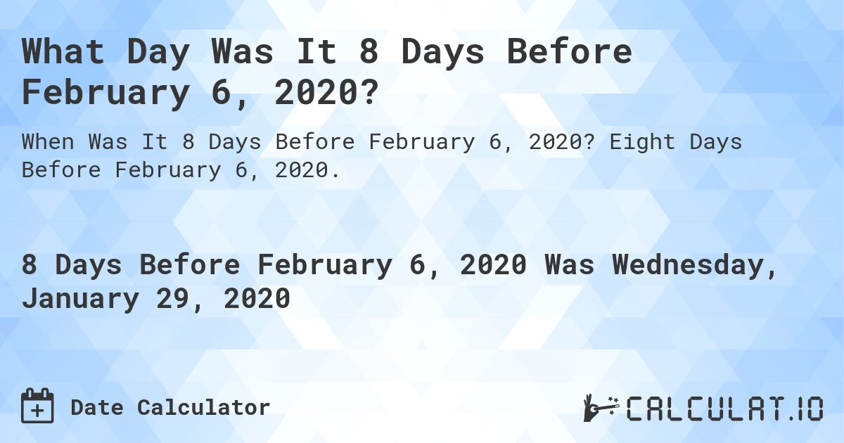 What Day Was It 8 Days Before February 6, 2020?. Eight Days Before February 6, 2020.