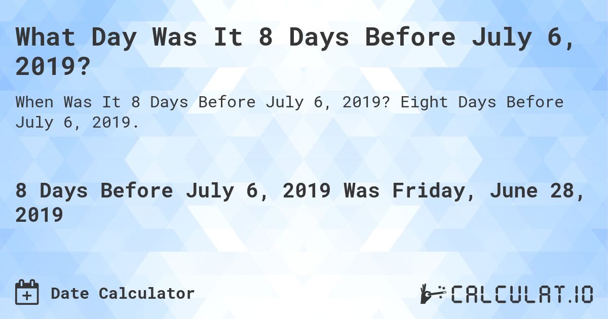 What Day Was It 8 Days Before July 6, 2019?. Eight Days Before July 6, 2019.
