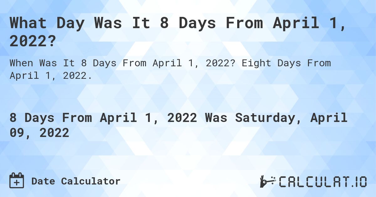 What Day Was It 8 Days From April 1, 2022?. Eight Days From April 1, 2022.