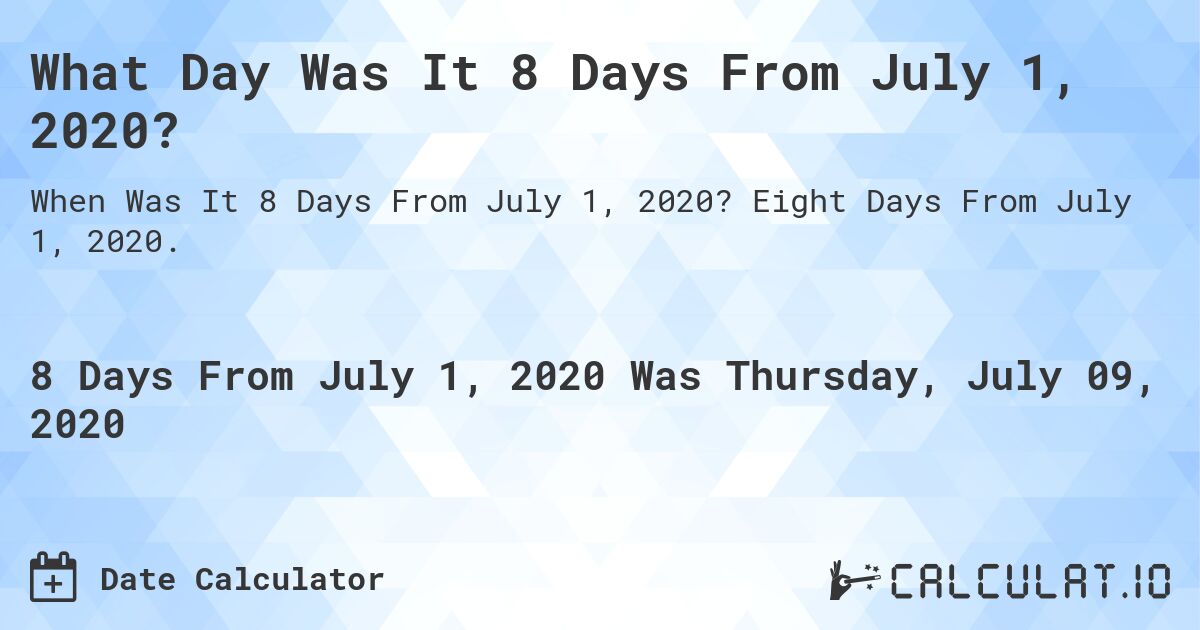 What Day Was It 8 Days From July 1, 2020?. Eight Days From July 1, 2020.