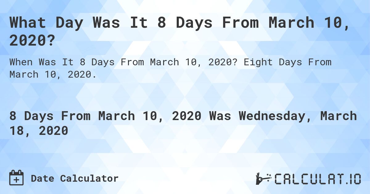 What Day Was It 8 Days From March 10, 2020?. Eight Days From March 10, 2020.