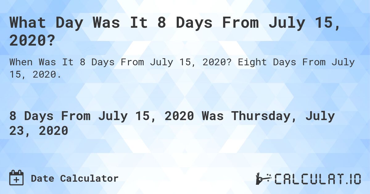 What Day Was It 8 Days From July 15, 2020?. Eight Days From July 15, 2020.