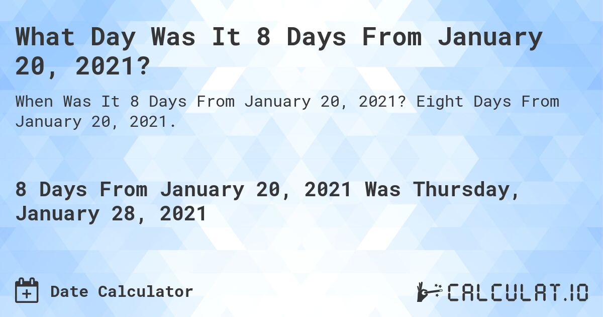 What Day Was It 8 Days From January 20, 2021?. Eight Days From January 20, 2021.
