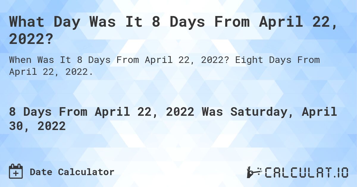 What Day Was It 8 Days From April 22, 2022?. Eight Days From April 22, 2022.