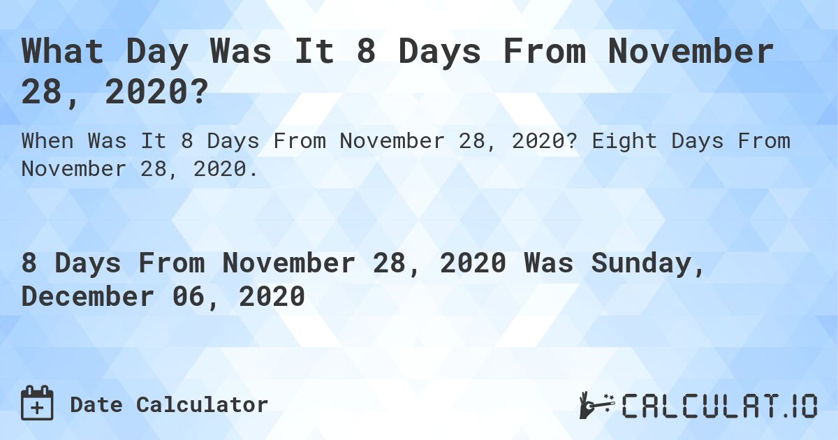 What Day Was It 8 Days From November 28, 2020?. Eight Days From November 28, 2020.