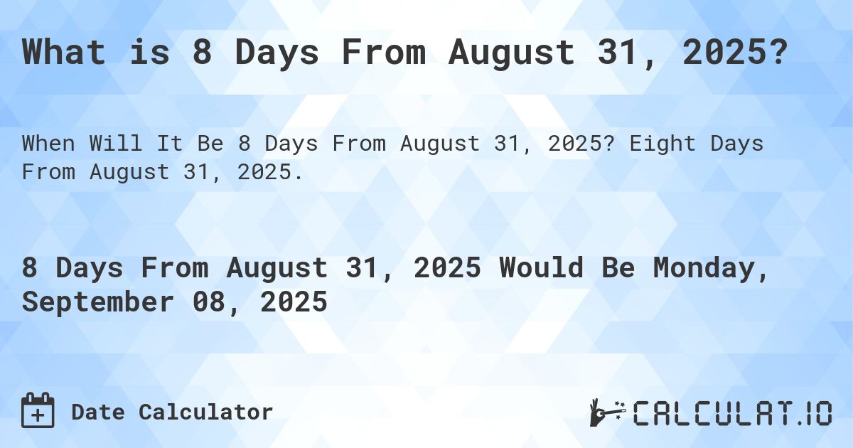 What is 8 Days From August 31, 2025?. Eight Days From August 31, 2025.