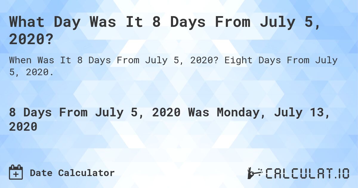 What Day Was It 8 Days From July 5, 2020?. Eight Days From July 5, 2020.