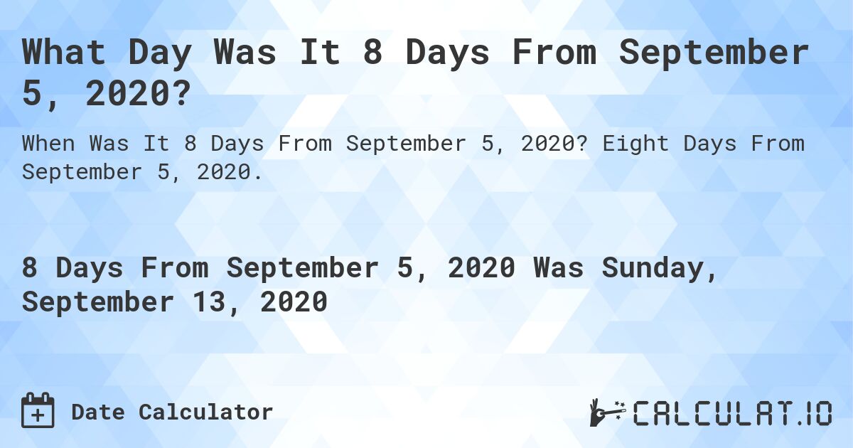 What Day Was It 8 Days From September 5, 2020?. Eight Days From September 5, 2020.