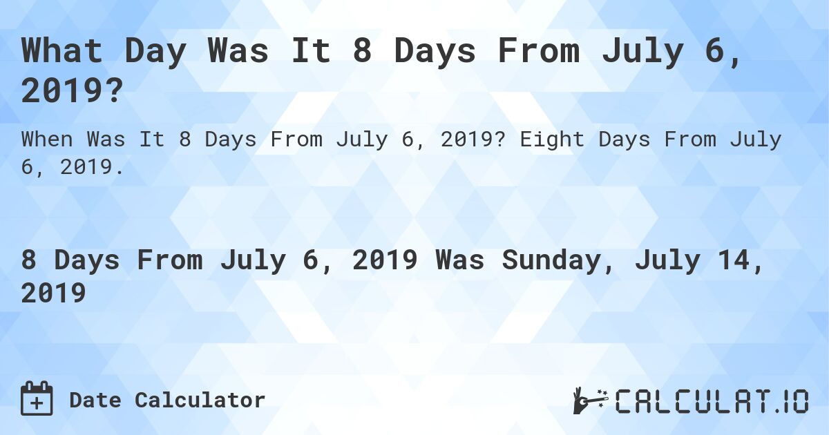 What Day Was It 8 Days From July 6, 2019?. Eight Days From July 6, 2019.