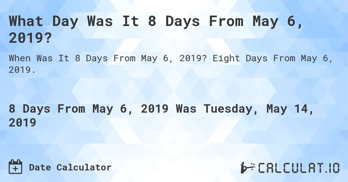 What Day Was It 8 Days From May 6, 2019?. Eight Days From May 6, 2019.