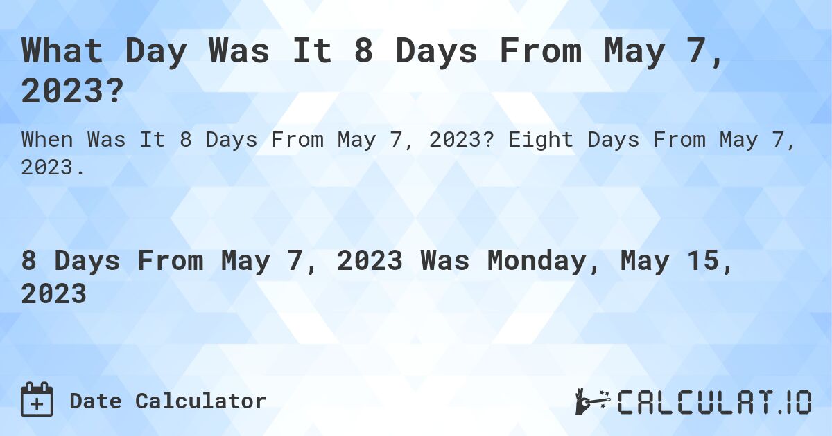 What Day Was It 8 Days From May 7, 2023?. Eight Days From May 7, 2023.