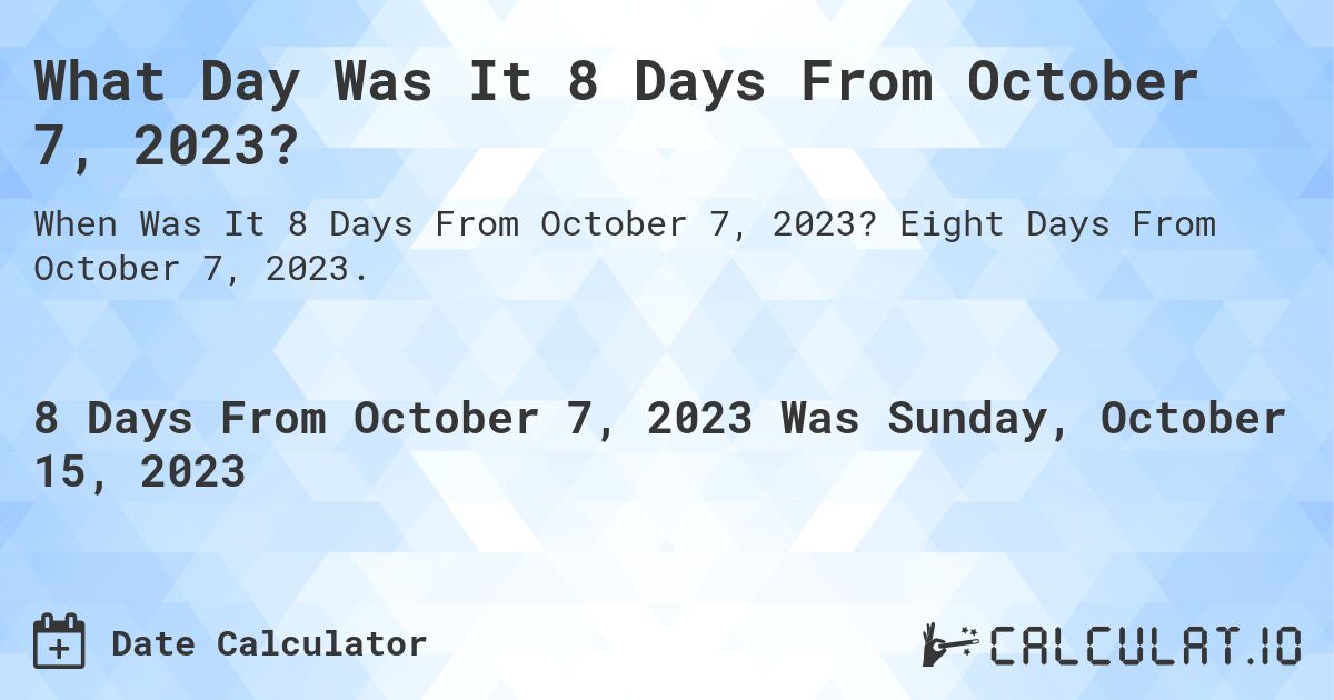 What Day Was It 8 Days From October 7, 2023?. Eight Days From October 7, 2023.
