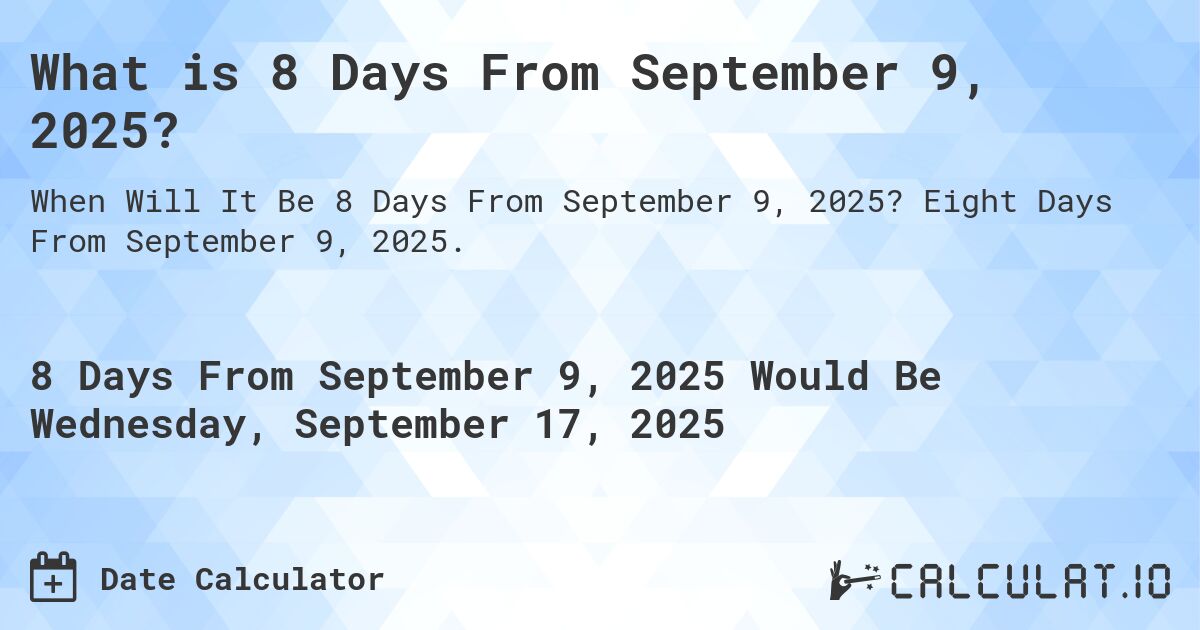 What is 8 Days From September 9, 2025?. Eight Days From September 9, 2025.