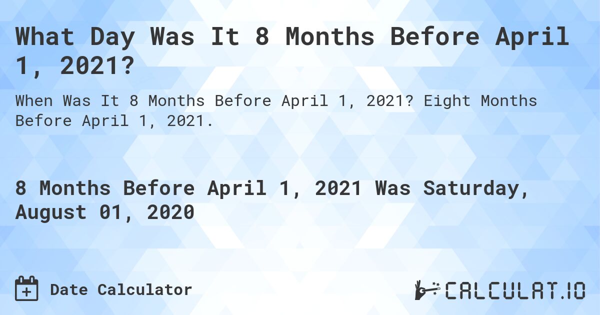 What Day Was It 8 Months Before April 1, 2021?. Eight Months Before April 1, 2021.