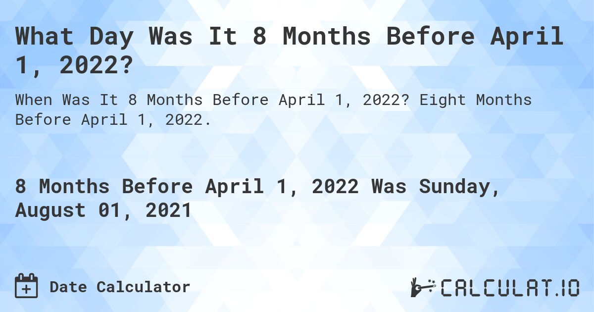 What Day Was It 8 Months Before April 1, 2022?. Eight Months Before April 1, 2022.