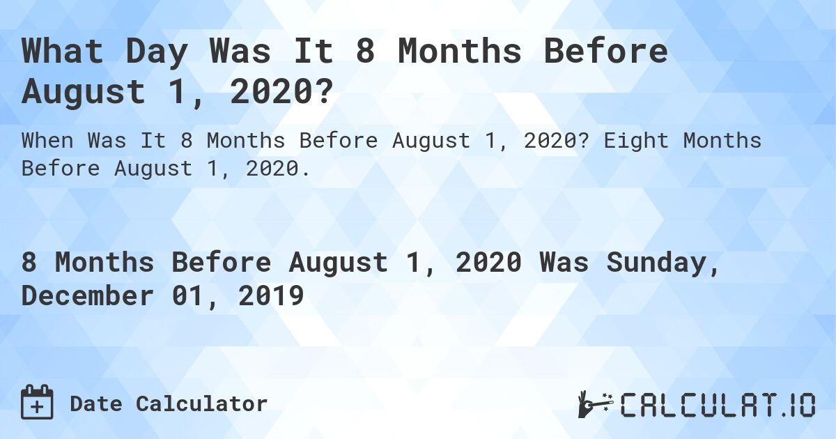 What Day Was It 8 Months Before August 1, 2020?. Eight Months Before August 1, 2020.