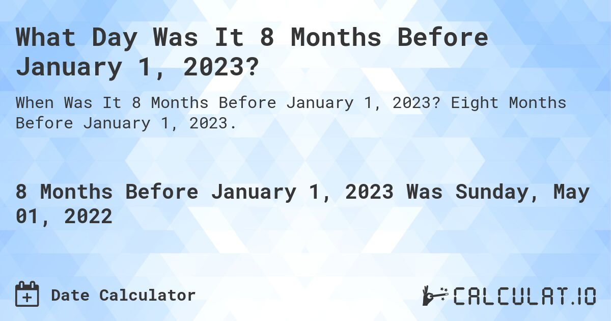 What Day Was It 8 Months Before January 1, 2023?. Eight Months Before January 1, 2023.