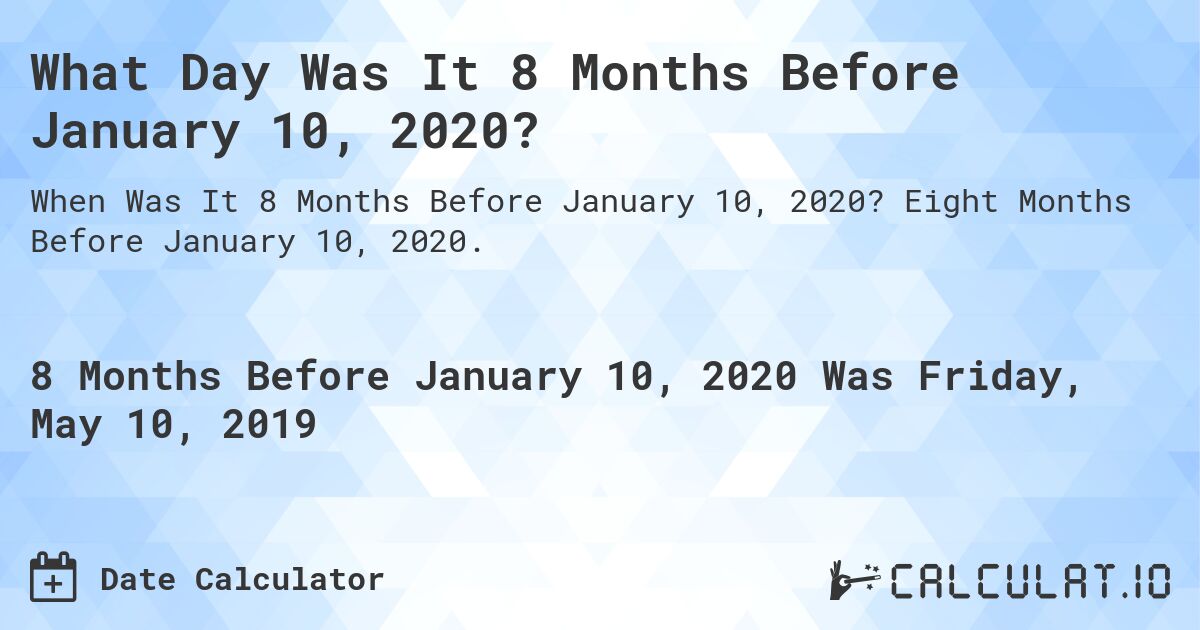 What Day Was It 8 Months Before January 10, 2020?. Eight Months Before January 10, 2020.