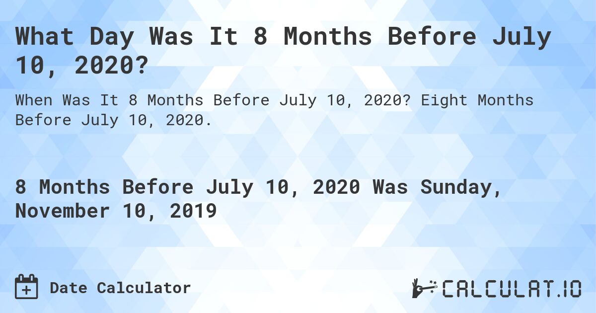 What Day Was It 8 Months Before July 10, 2020?. Eight Months Before July 10, 2020.