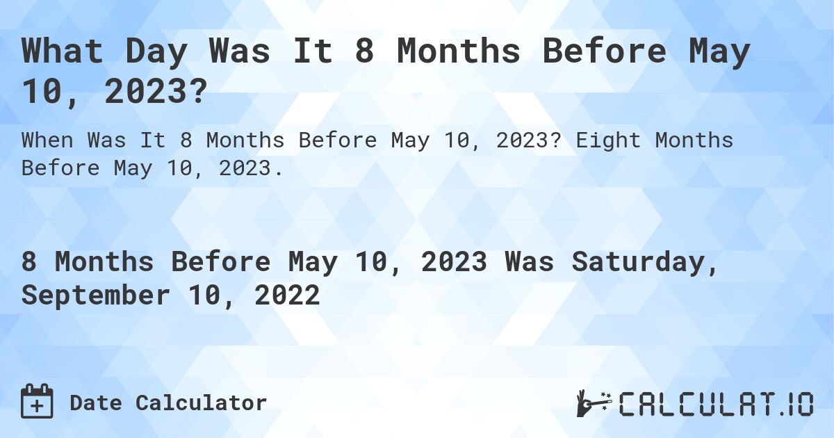 What Day Was It 8 Months Before May 10, 2023?. Eight Months Before May 10, 2023.