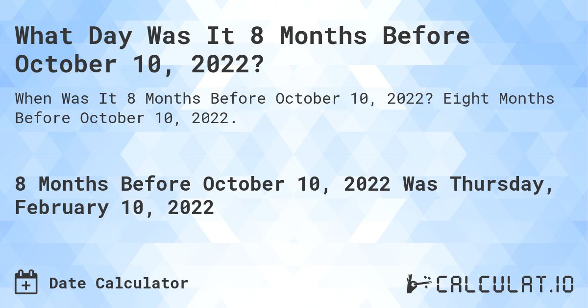 What Day Was It 8 Months Before October 10, 2022?. Eight Months Before October 10, 2022.