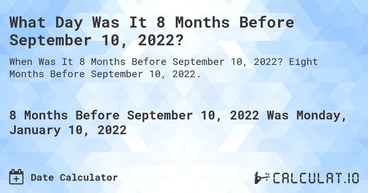 What Day Was It 8 Months Before September 10, 2022?. Eight Months Before September 10, 2022.