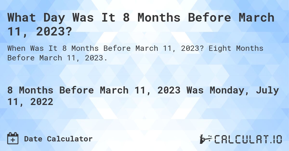 What Day Was It 8 Months Before March 11, 2023?. Eight Months Before March 11, 2023.