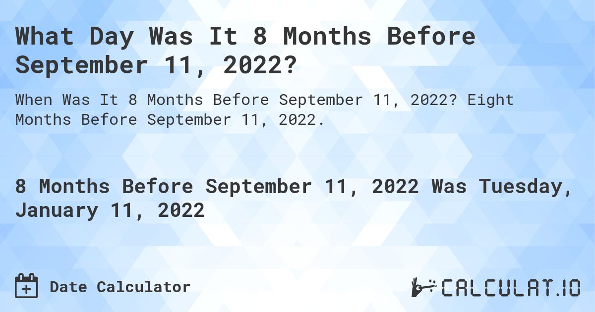 What Day Was It 8 Months Before September 11, 2022?. Eight Months Before September 11, 2022.