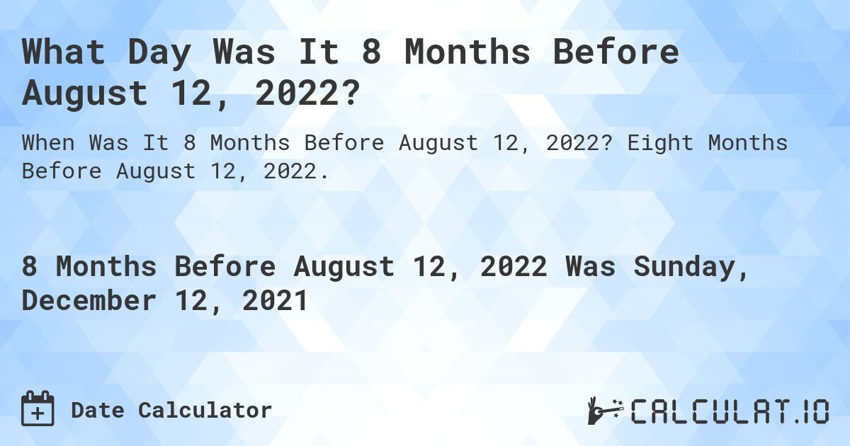 What Day Was It 8 Months Before August 12, 2022?. Eight Months Before August 12, 2022.