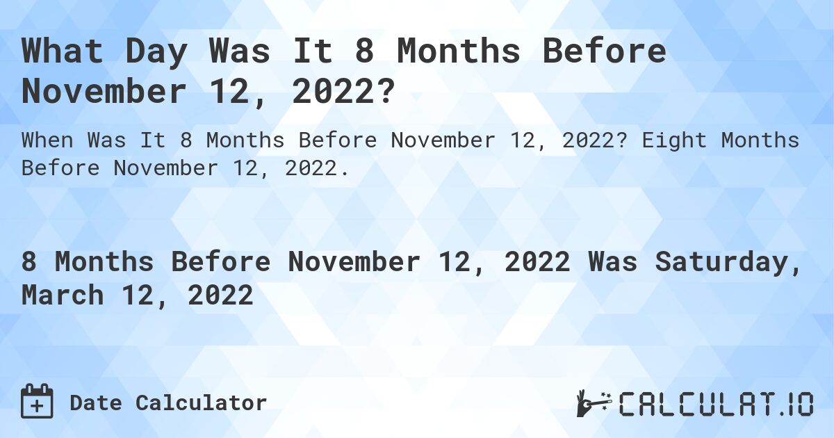 What Day Was It 8 Months Before November 12, 2022?. Eight Months Before November 12, 2022.