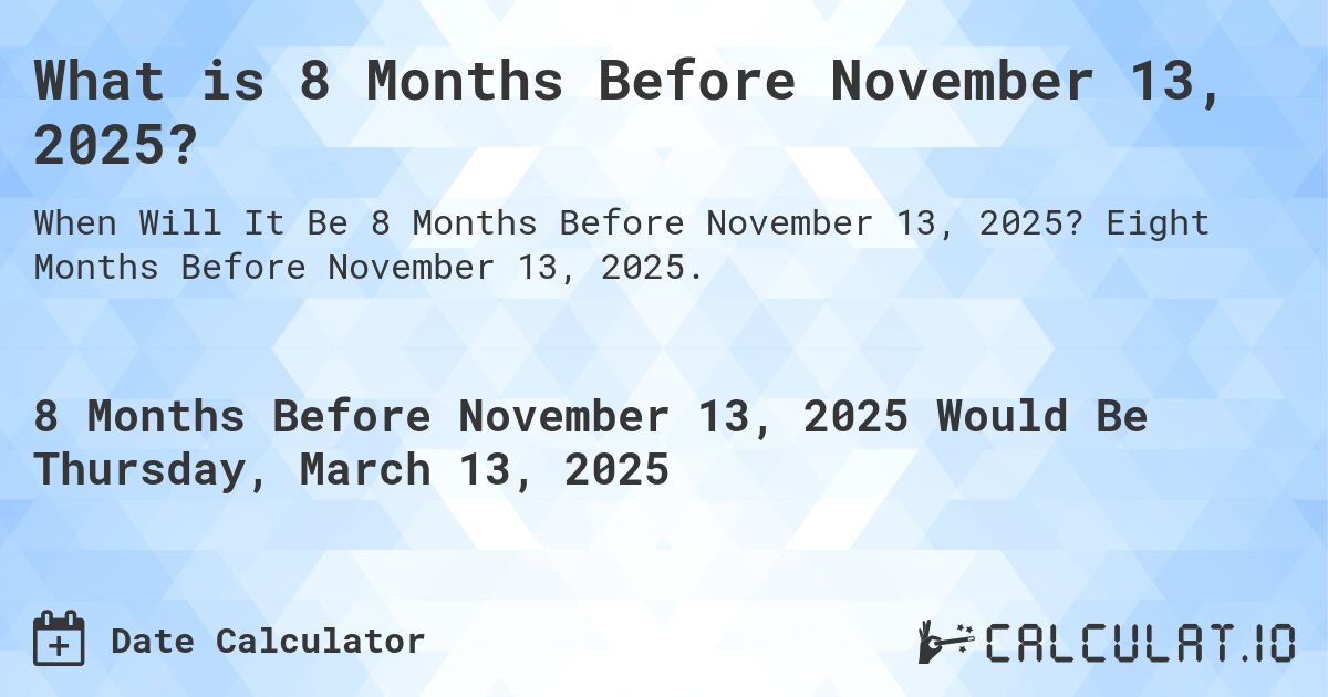 What is 8 Months Before November 13, 2025?. Eight Months Before November 13, 2025.