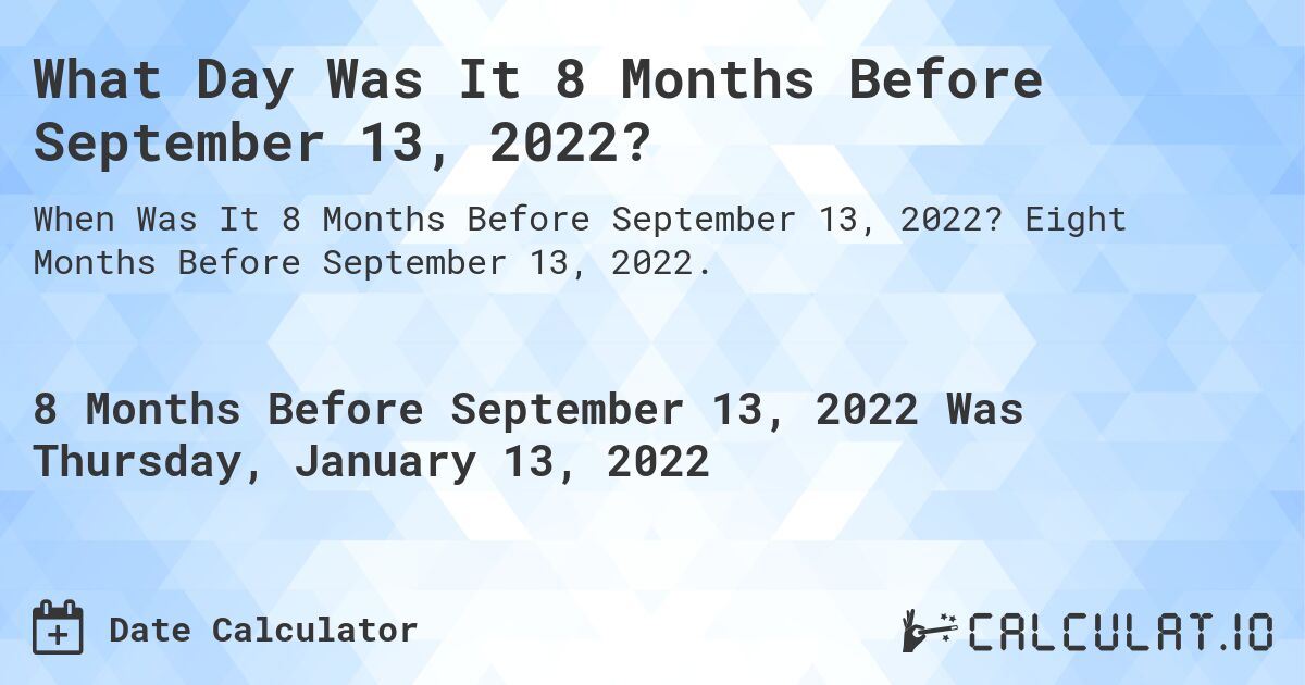 What Day Was It 8 Months Before September 13, 2022?. Eight Months Before September 13, 2022.