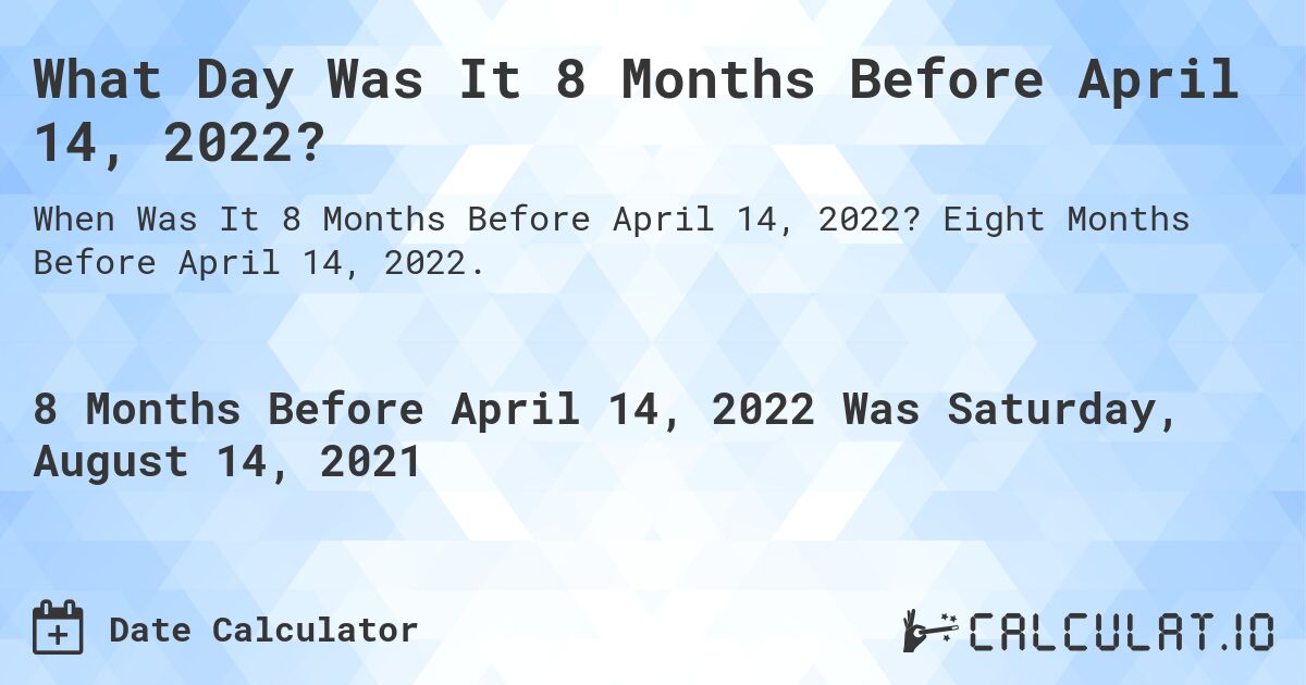 What Day Was It 8 Months Before April 14, 2022?. Eight Months Before April 14, 2022.