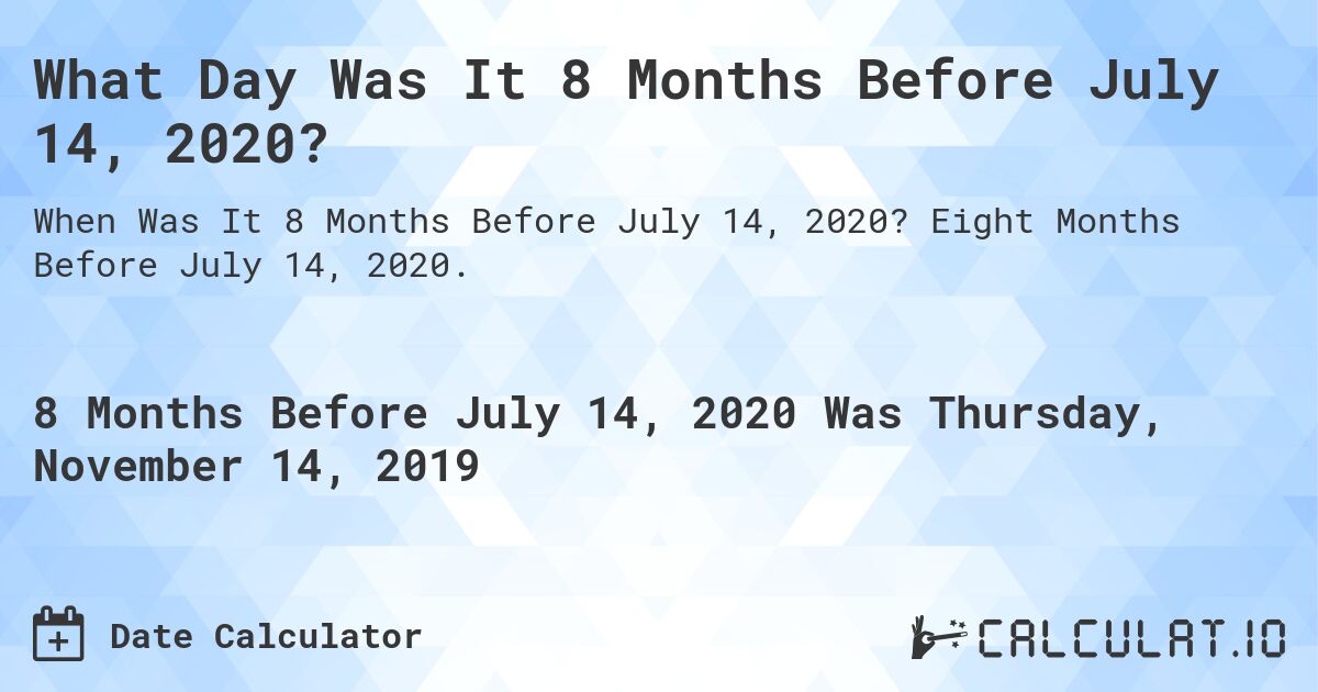 What Day Was It 8 Months Before July 14, 2020?. Eight Months Before July 14, 2020.
