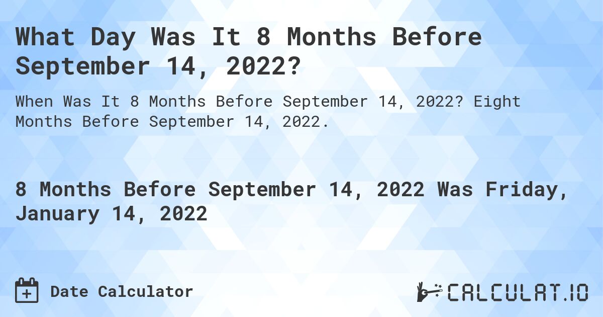 What Day Was It 8 Months Before September 14, 2022?. Eight Months Before September 14, 2022.