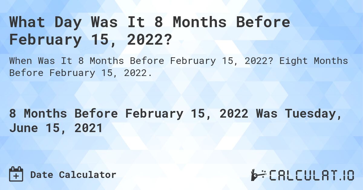 What Day Was It 8 Months Before February 15, 2022?. Eight Months Before February 15, 2022.