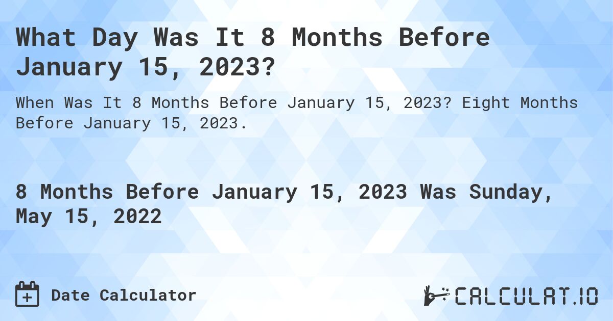 What Day Was It 8 Months Before January 15, 2023?. Eight Months Before January 15, 2023.