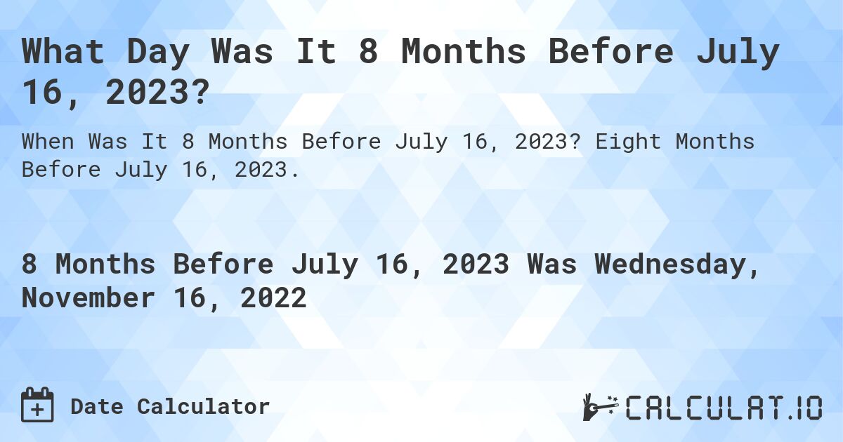 What Day Was It 8 Months Before July 16, 2023?. Eight Months Before July 16, 2023.
